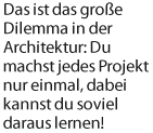 Das ist das groe Dilemma in der Architektur: Du machst jedes Projekt nur einmal, dabei kannst du soviel daraus lernen!