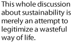 Die ganze Nachhaltigkeitsdiskussion ist nur ein Versuch, eine verschwenderische Lebensweise zu legitimieren.