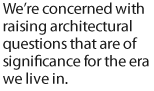 Were concerned with raising architectural questions that are of significance for the era we live in.