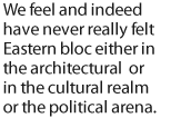 We feel and indeed have never really felt Eastern bloc either in the architectural or in the cultural realm or the political arena.