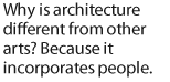 Why is architecture different from other arts? Because it incorporates people.
