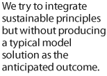 We try to integrate sustainable principles but without producing a typical model solution as the anticipated outcome.