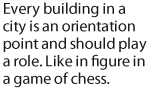 Every building in a city is an orientation point and should play a role. Like in figure in a game of chess.