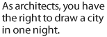 As architects, you have the right to draw a city in one night.